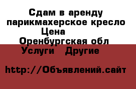 Сдам в аренду парикмахерское кресло  › Цена ­ 5 000 - Оренбургская обл. Услуги » Другие   